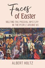 Faces of Easter: Meeting the Paschal Mystery in the People Around Us