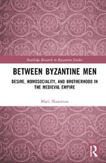 Between Byzantine Men: Desire, Homosociality, and Brotherhood in the Medieval Empire