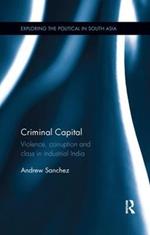 Criminal Capital: Violence, Corruption and Class in Industrial India