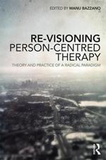 Re-Visioning Person-Centred Therapy: Theory and Practice of a Radical Paradigm