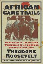 African Game Trails: An Account of the African Wanderings of an American Hunter-Natrualist