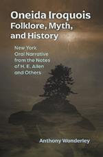 Oneida Iroquois Folklore, Myth, and History: New York Oral Narrative from the Notes of H. E. Allen and Others