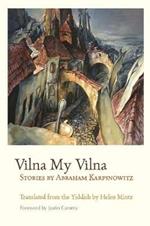 Vilna My Vilna: Stories by Abraham Karpinowitz