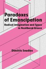 Paradoxes of Emancipation: Radical Imagination and Space in Neoliberal Greece