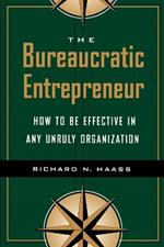 The Bureaucratic Entrepreneur: How to Be Effective in Any Unruly Organization