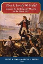 What So Proudly We Hailed: Essays on the Contemporary Meaning of the War of 1812