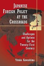 Japanese Foreign Policy at the Crossroads: Challenges and Options for the Twenty-First Century