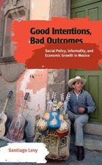 Good Intentions, Bad Outcomes: Social Policy, Informality, and Economic Growth in Mexico