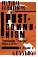 Cultural Formations Of Postcommunism: Emancipation, Transition, Nation, and War