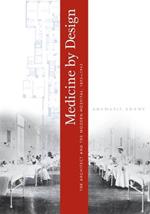 Medicine by Design: The Architect and the Modern Hospital, 1893-1943