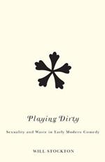 Playing Dirty: Sexuality and Waste in Early Modern Comedy