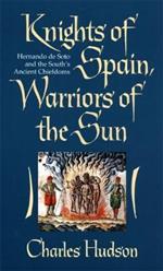 Knights of Spain, Warriors of the Sun: Hernando De Soto and the South's Ancient Chiefdoms