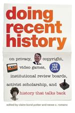 Doing Recent History: On Privacy, Copyright, Video Games, Institutional Review Boards, Activist Scholarship and History That Talks Back