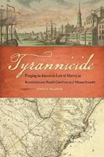 Tyrannicide: Forging an American Law of Slavery in Revolutionary South Carolina and Massachusetts