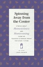 Spinning Away from the Center: Stories about Homesickness and Homecoming from the Flannery O'Connor Award for Short Fiction