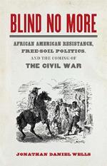 Blind No More: African American Resistance, Free-Soil Politics, and the Coming of the Civil War