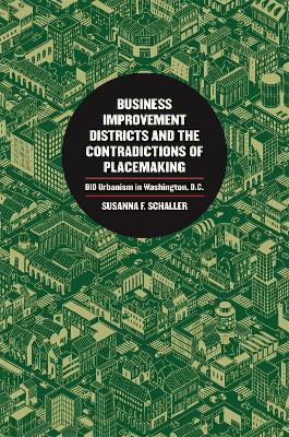 Business Improvement Districts and the Contradictions of Placemaking: BID Urbanism in Washington, D.C. - Susanna F. Schaller - cover