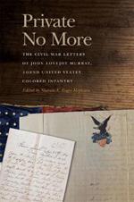 Private No More: The Civil War Letters of John Lovejoy Murray, 102nd United States Colored Infantry
