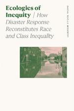 Ecologies of Inequity: How Disaster Response Reconstitutes Race and Class Inequality