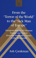 From the Terror of the World to the Sick Man of Europe: European Images of Ottoman Empire and Society from the Sixteenth Century to the Nineteenth