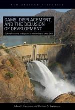 Dams, Displacement, and the Delusion of Development: Cahora Bassa and Its Legacies in Mozambique, 1965-2007