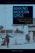 Making Modern Girls: A History of Girlhood, Labor, and Social Development in Colonial Lagos