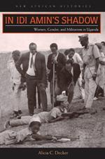 In Idi Amin's Shadow: Women, Gender, and Militarism in Uganda