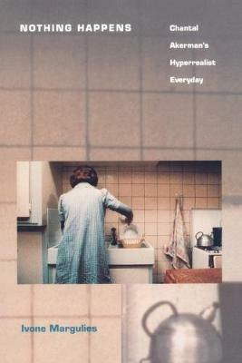 Nothing Happens: Chantal Akerman's Hyperrealist Everyday - Ivone Margulies - cover