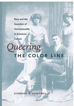 Queering the Color Line: Race and the Invention of Homosexuality in American Culture