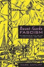 Avant-Garde Fascism: The Mobilization of Myth, Art, and Culture in France, 1909–1939