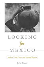 Looking for Mexico: Modern Visual Culture and National Identity