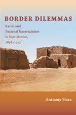 Border Dilemmas: Racial and National Uncertainties in New Mexico, 1848–1912