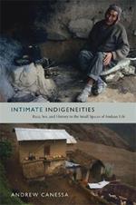 Intimate Indigeneities: Race, Sex, and History in the Small Spaces of Andean Life