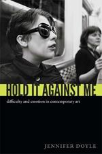 Hold It Against Me: Difficulty and Emotion in Contemporary Art