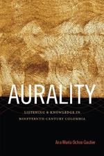 Aurality: Listening and Knowledge in Nineteenth-Century Colombia