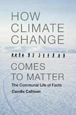 How Climate Change Comes to Matter: The Communal Life of Facts