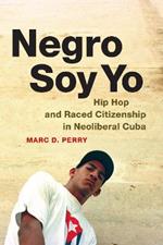 Negro Soy Yo: Hip Hop and Raced Citizenship in Neoliberal Cuba