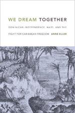 We Dream Together: Dominican Independence, Haiti, and the Fight for Caribbean Freedom