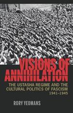 Visions of Annihilation: The Ustasha Regime and the Cultural Politics of Fascism, 1941–1945