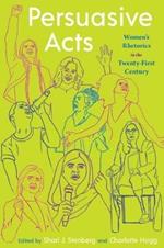 Persuasive Acts: Women's Rhetorics in the Twenty-First Century