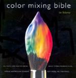 Color Mixing Bible: All You'll Ever Need to Know About Mixing Pigments in Oil, Acrylic, Watercolor, Gouache, Soft Pastel, Pencil, and Ink