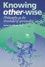 Knowing Other-Wise: Philosophy at the Threshold of Spirituality