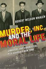 Murder, Inc., and the Moral Life: Gangsters and Gangbusters in La Guardia's New York