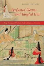 Perfumed Sleeves and Tangled Hair: Body, Woman, and Desire in Medieval Japanese Narratives