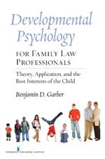 Developmental Psychology for Family Law Professionals: Theory, Application, and the Best Interests of the Child