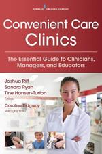 Convenient Care Clinics: The Essential Guide to Retail Clinics for Clinicians, Managers, and Educators