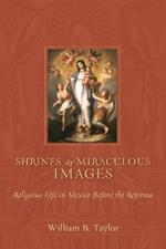 Shrines and Miraculous Images: Religious Life in Mexico Before the Reforma