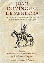 Juan Domínguez de Mendoza: Soldier and Frontiersman of the Spanish Southwest, 1627-1693