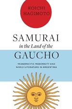 Samurai in the Land of the Gaucho: Transpacific Modernity and Nikkei Literature in Argentina