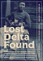 Lost Delta Found: Rediscovering the Fisk University-Library of Congress Coahoma County Study, 1941-1942